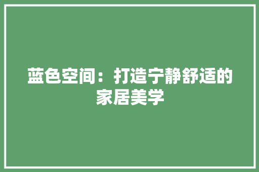 蓝色空间：打造宁静舒适的家居美学 室内设计