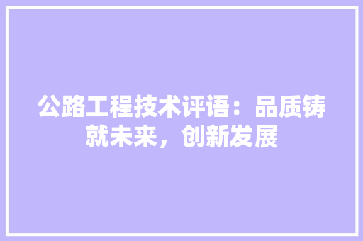 公路工程技术评语：品质铸就未来，创新发展 家居装修