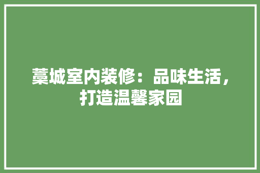 藁城室内装修：品味生活，打造温馨家园 室内设计