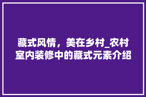 藏式风情，美在乡村_农村室内装修中的藏式元素介绍 室内设计
