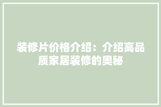 装修片价格介绍：介绍高品质家居装修的奥秘 室内设计