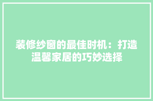 装修纱窗的最佳时机：打造温馨家居的巧妙选择 室内设计