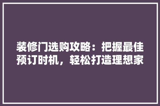 装修门选购攻略：把握最佳预订时机，轻松打造理想家居 室内设计