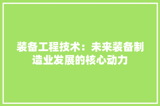 装备工程技术：未来装备制造业发展的核心动力 室内设计
