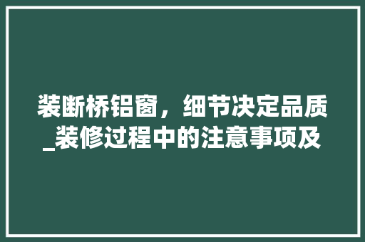 装断桥铝窗，细节决定品质_装修过程中的注意事项及方法 室内设计