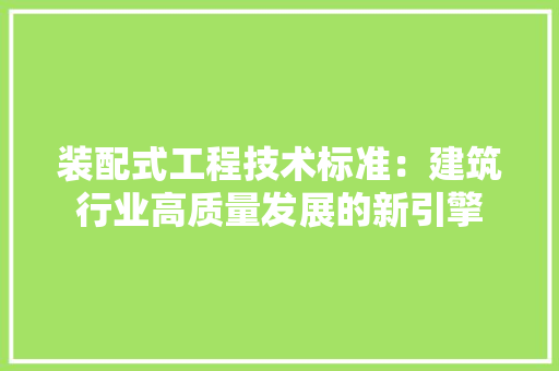 装配式工程技术标准：建筑行业高质量发展的新引擎 室内设计