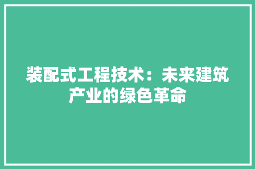 装配式工程技术：未来建筑产业的绿色革命 室内设计