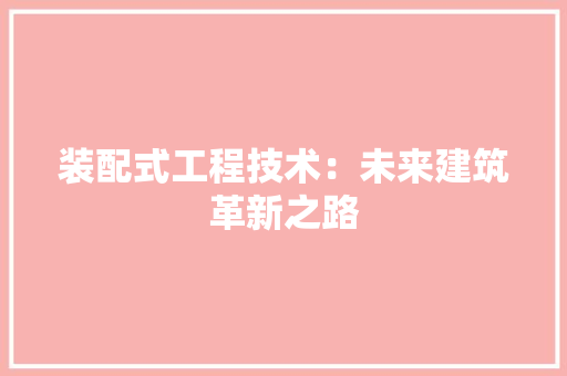 装配式工程技术：未来建筑革新之路 室内设计