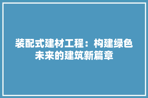 装配式建材工程：构建绿色未来的建筑新篇章 室内设计
