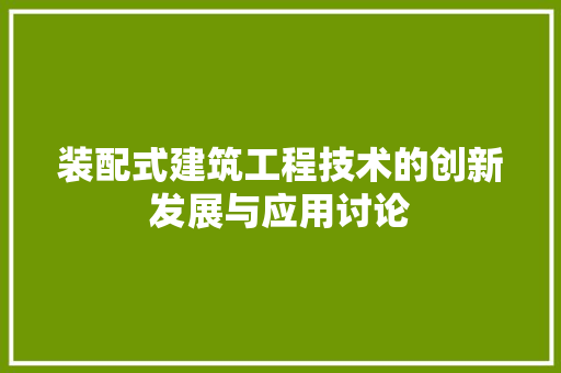 装配式建筑工程技术的创新发展与应用讨论 室内设计