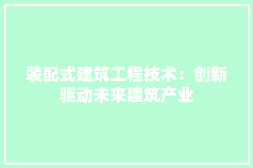 装配式建筑工程技术：创新驱动未来建筑产业 室内设计