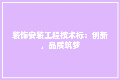 装饰安装工程技术标：创新，品质筑梦 室内设计