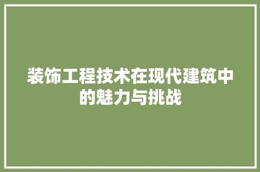 装饰工程技术在现代建筑中的魅力与挑战 室内设计