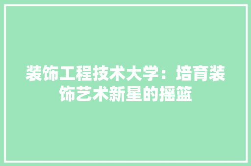 装饰工程技术大学：培育装饰艺术新星的摇篮 室内设计