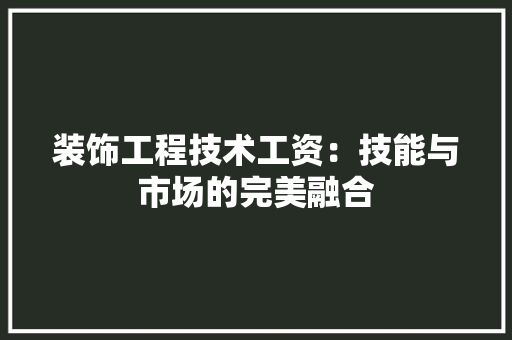 装饰工程技术工资：技能与市场的完美融合 室内设计