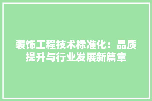 装饰工程技术标准化：品质提升与行业发展新篇章