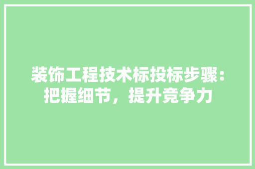 装饰工程技术标投标步骤：把握细节，提升竞争力 室内设计