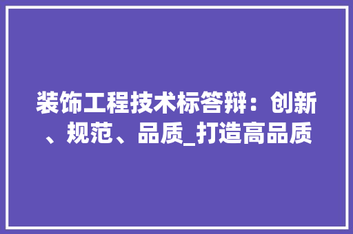 装饰工程技术标答辩：创新、规范、品质_打造高品质装饰工程 室内设计