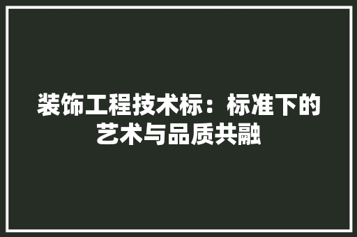 装饰工程技术标：标准下的艺术与品质共融 室内设计