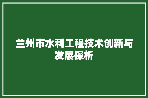 兰州市水利工程技术创新与发展探析 家居装修