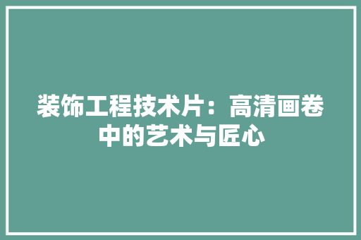 装饰工程技术片：高清画卷中的艺术与匠心 室内设计