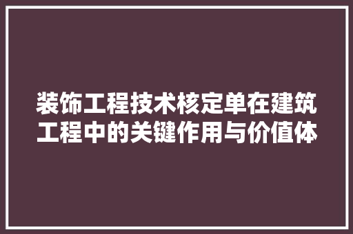 装饰工程技术核定单在建筑工程中的关键作用与价值体现 室内设计