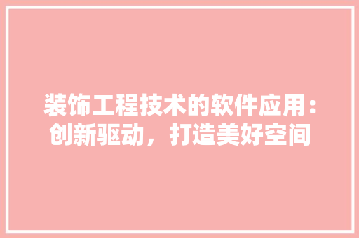 装饰工程技术的软件应用：创新驱动，打造美好空间 室内设计