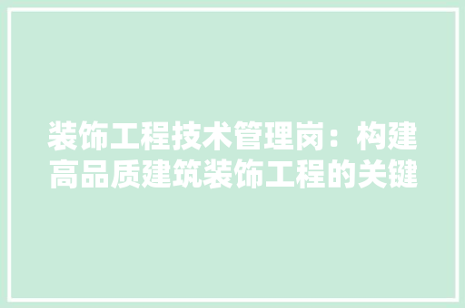 装饰工程技术管理岗：构建高品质建筑装饰工程的关键桥梁