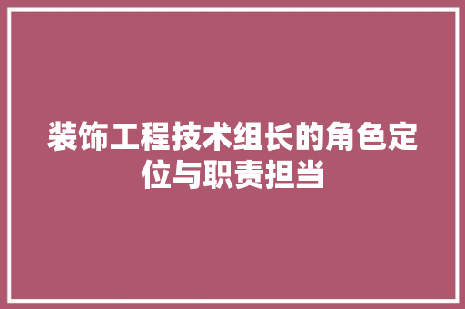 装饰工程技术组长的角色定位与职责担当 室内设计