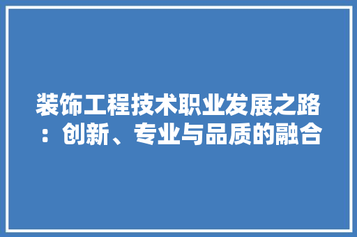 装饰工程技术职业发展之路：创新、专业与品质的融合 室内设计