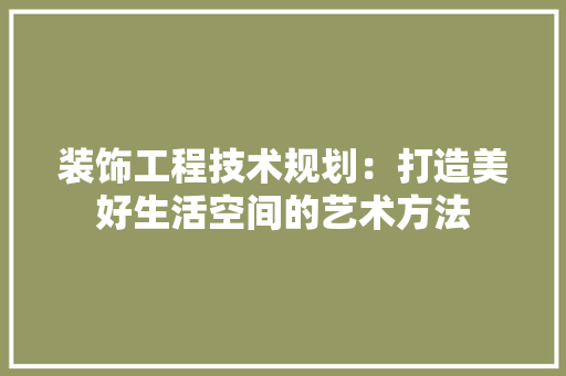 装饰工程技术规划：打造美好生活空间的艺术方法 室内设计