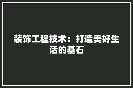 装饰工程技术：打造美好生活的基石 室内设计