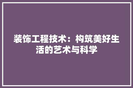 装饰工程技术：构筑美好生活的艺术与科学 室内设计