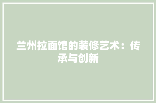 兰州拉面馆的装修艺术：传承与创新 家居装修