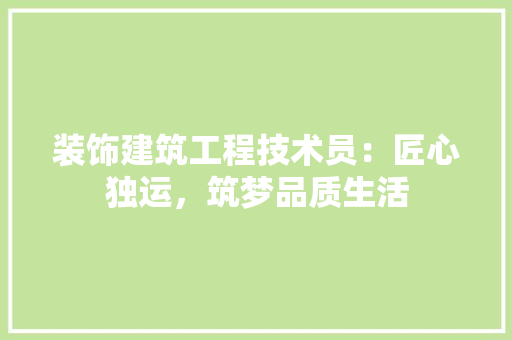 装饰建筑工程技术员：匠心独运，筑梦品质生活 室内设计