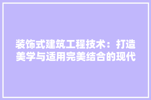 装饰式建筑工程技术：打造美学与适用完美结合的现代建筑 室内设计