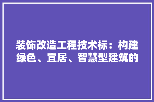 装饰改造工程技术标：构建绿色、宜居、智慧型建筑的未来 室内设计