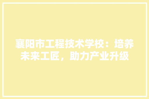 襄阳市工程技术学校：培养未来工匠，助力产业升级 室内设计