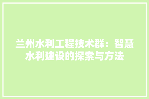 兰州水利工程技术群：智慧水利建设的探索与方法 家居装修
