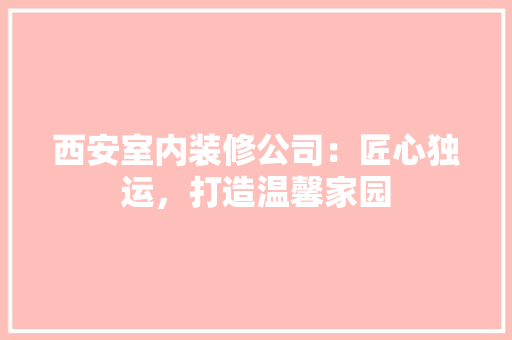 西安室内装修公司：匠心独运，打造温馨家园 室内设计