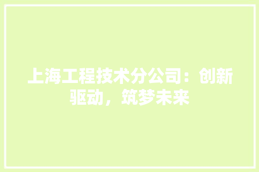上海工程技术分公司：创新驱动，筑梦未来 地板材料