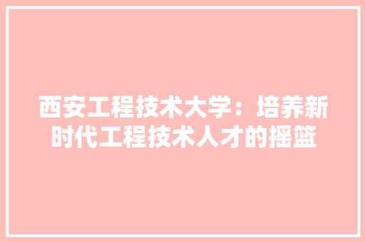 西安工程技术大学：培养新时代工程技术人才的摇篮 室内设计