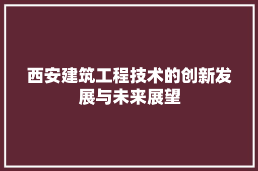 西安建筑工程技术的创新发展与未来展望 室内设计