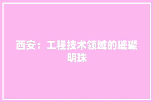 西安：工程技术领域的璀璨明珠 室内设计