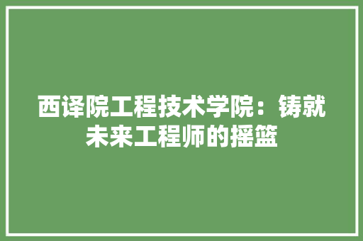 西译院工程技术学院：铸就未来工程师的摇篮 室内设计