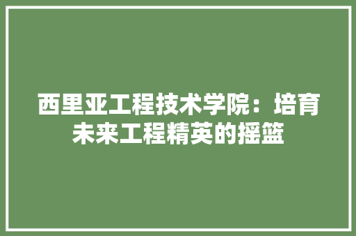 西里亚工程技术学院：培育未来工程精英的摇篮 室内设计