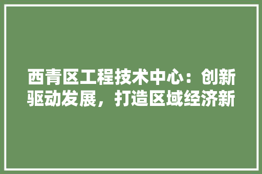 西青区工程技术中心：创新驱动发展，打造区域经济新引擎 室内设计
