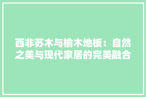 西非苏木与榆木地板：自然之美与现代家居的完美融合 室内设计