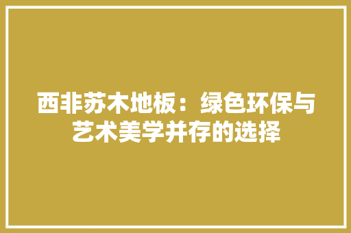 西非苏木地板：绿色环保与艺术美学并存的选择 室内设计