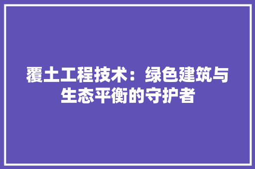 覆土工程技术：绿色建筑与生态平衡的守护者 室内设计